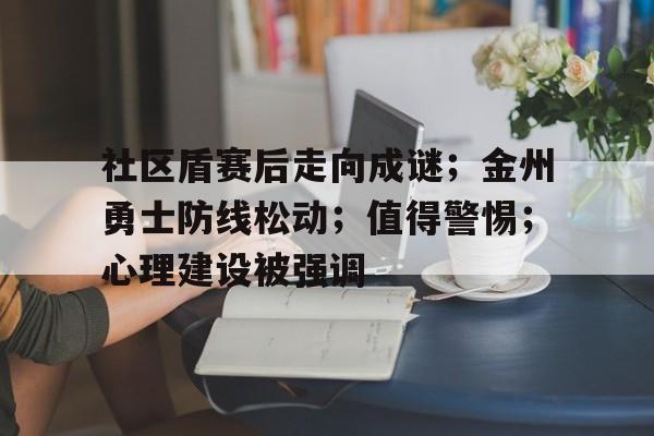 开云新版-关于社区盾赛后走向成谜;金州勇士防线松动;值得警惕;心理建设被强调的信息