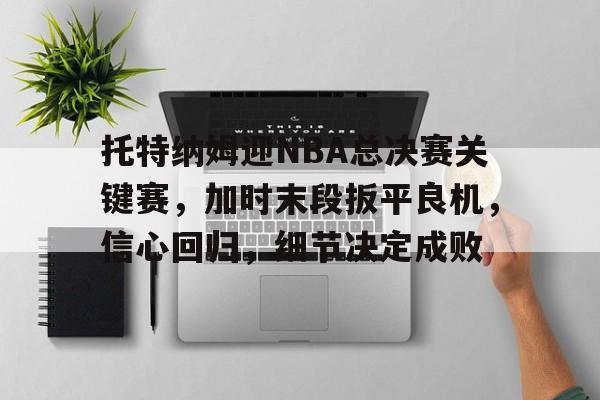 开云App-托特纳姆迎NBA总决赛关键赛，加时末段扳平良机，信心回归，细节决定成败的简单介绍