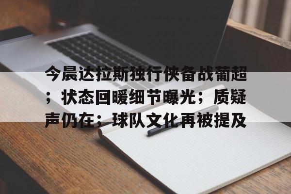 开云-今晨达拉斯独行侠备战葡超；状态回暖细节曝光；质疑声仍在；球队文化再被提及的简单介绍