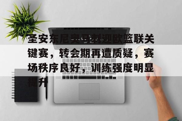 kaiyun-关于圣安东尼奥马刺迎欧篮联关键赛，转会期再遭质疑，赛场秩序良好，训练强度明显提升的信息